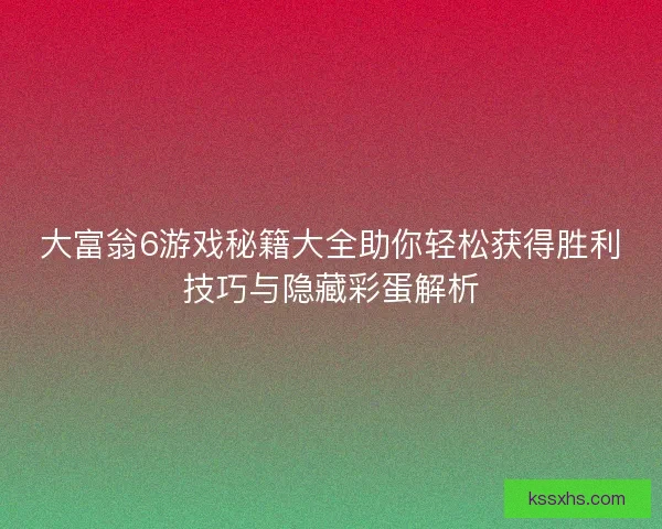 大富翁6游戏秘籍大全助你轻松获得胜利技巧与隐藏彩蛋解析