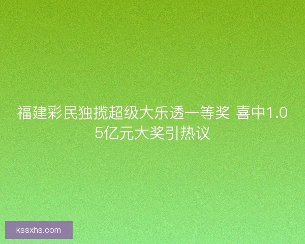 福建彩民独揽超级大乐透一等奖 喜中1.05亿元大奖引热议